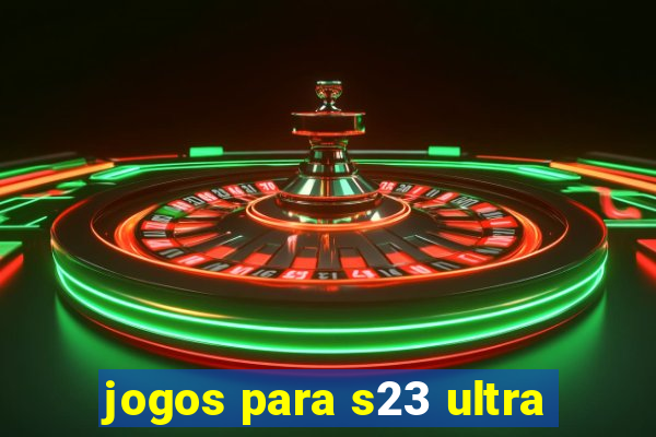 jogos para s23 ultra